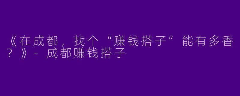 《在成都，找个“赚钱搭子”能有多香？》-成都赚钱搭子