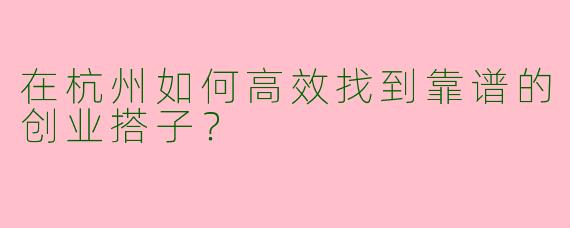 在杭州如何高效找到靠谱的创业搭子？