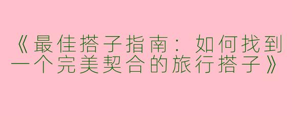 《最佳搭子指南：如何找到一个完美契合的旅行搭子》