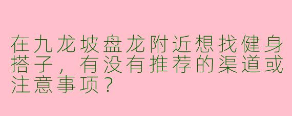 在九龙坡盘龙附近想找健身搭子，有没有推荐的渠道或注意事项？