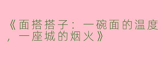《面搭搭子：一碗面的温度，一座城的烟火》