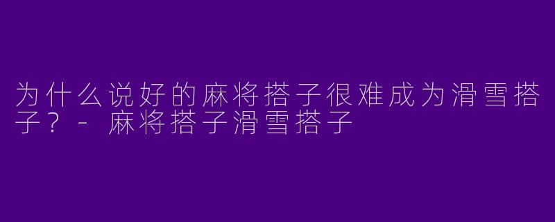 为什么说好的麻将搭子很难成为滑雪搭子？-麻将搭子滑雪搭子