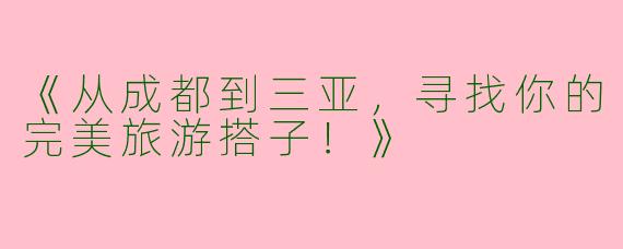 《从成都到三亚，寻找你的完美旅游搭子！》