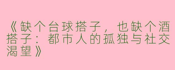《缺个台球搭子，也缺个酒搭子：都市人的孤独与社交渴望》