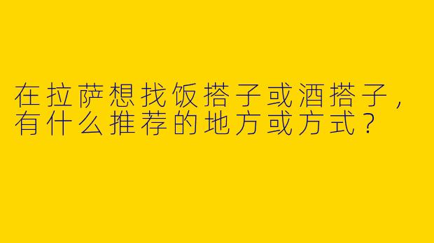 在拉萨想找饭搭子或酒搭子，有什么推荐的地方或方式？