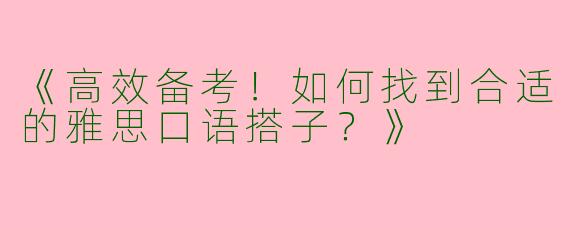 《高效备考！如何找到合适的雅思口语搭子？》