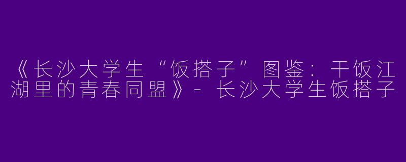 《长沙大学生“饭搭子”图鉴：干饭江湖里的青春同盟》