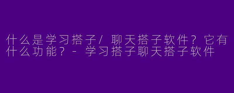 什么是学习搭子/聊天搭子软件？它有什么功能？-学习搭子聊天搭子软件