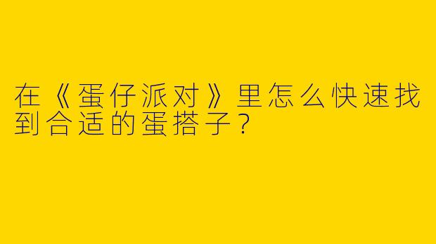 在《蛋仔派对》里怎么快速找到合适的蛋搭子？