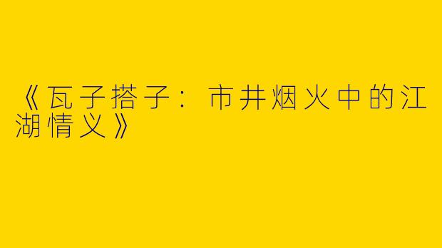 《瓦子搭子：市井烟火中的江湖情义》