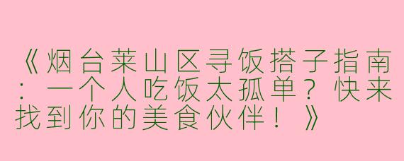 《烟台莱山区寻饭搭子指南：一个人吃饭太孤单？快来找到你的美食伙伴！》