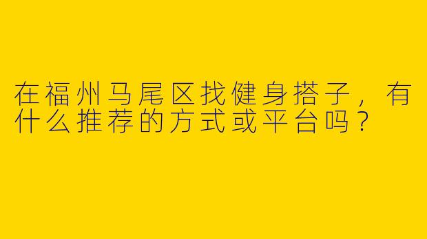 在福州马尾区找健身搭子，有什么推荐的方式或平台吗？