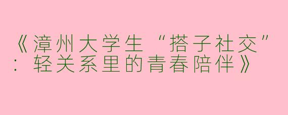 《漳州大学生“搭子社交”：轻关系里的青春陪伴》