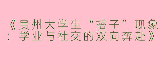 《贵州大学生“搭子”现象：学业与社交的双向奔赴》