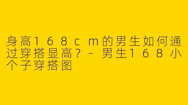 身高168cm的男生如何通过穿搭显高？