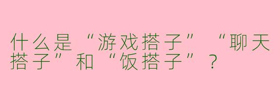 什么是“游戏搭子”“聊天搭子”和“饭搭子”？