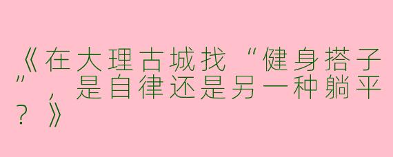 《在大理古城找“健身搭子”，是自律还是另一种躺平？》