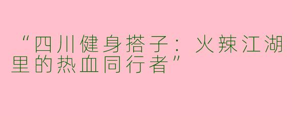 “四川健身搭子：火辣江湖里的热血同行者”