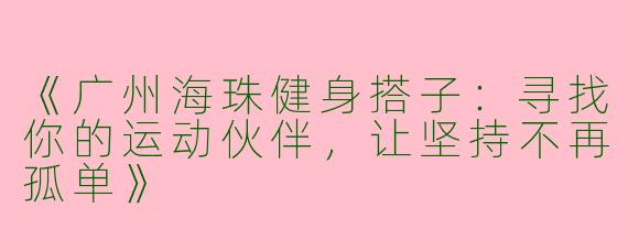 《广州海珠健身搭子：寻找你的运动伙伴，让坚持不再孤单》