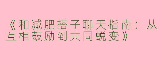 《和减肥搭子聊天指南：从互相鼓励到共同蜕变》