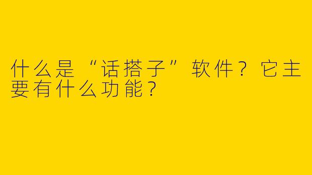 什么是“话搭子”软件？它主要有什么功能？