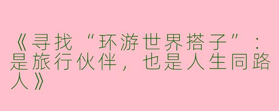 《寻找“环游世界搭子”：是旅行伙伴，也是人生同路人》