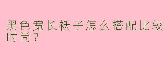 黑色宽长袄子怎么搭配比较时尚？