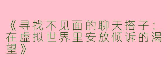 《寻找不见面的聊天搭子：在虚拟世界里安放倾诉的渴望》