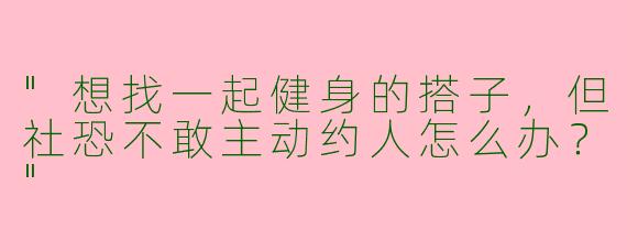 "想找一起健身的搭子，但社恐不敢主动约人怎么办？"