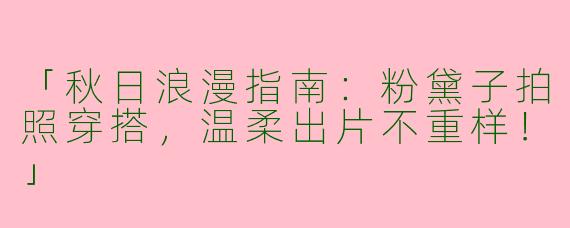 「秋日浪漫指南：粉黛子拍照穿搭，温柔出片不重样！」