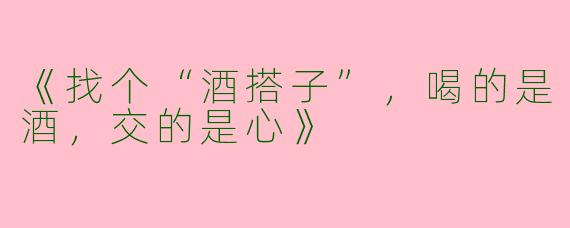 《找个“酒搭子”，喝的是酒，交的是心》