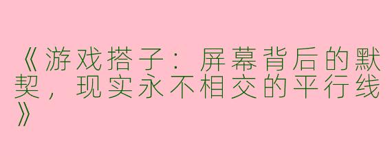 《游戏搭子：屏幕背后的默契，现实永不相交的平行线》