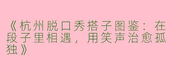 《杭州脱口秀搭子图鉴：在段子里相遇，用笑声治愈孤独》