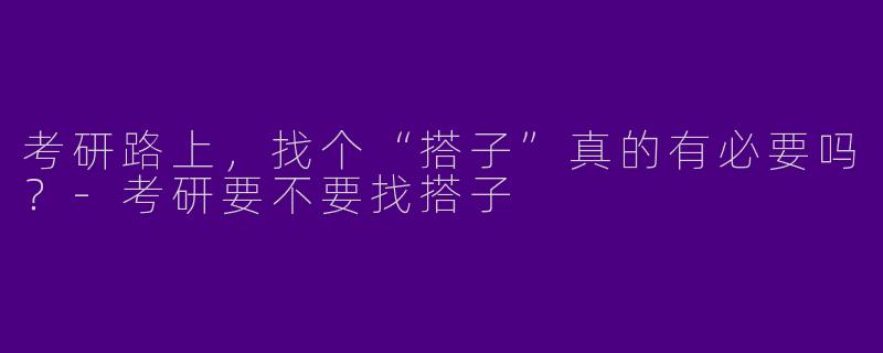 考研路上，找个“搭子”真的有必要吗？-考研要不要找搭子