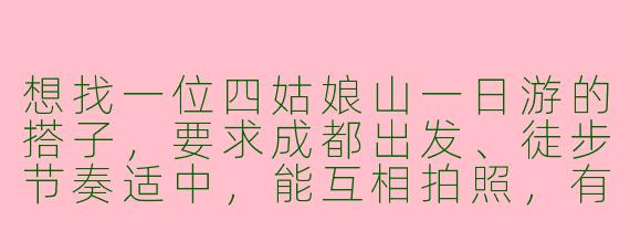 想找一位四姑娘山一日游的搭子，要求成都出发、徒步节奏适中，能互相拍照，有组队的吗？