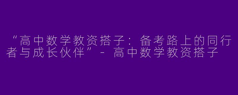 “高中数学教资搭子：备考路上的同行者与成长伙伴”-高中数学教资搭子