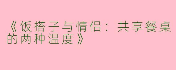 《饭搭子与情侣：共享餐桌的两种温度》