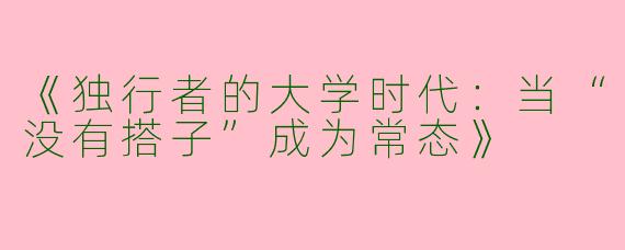 《独行者的大学时代：当“没有搭子”成为常态》