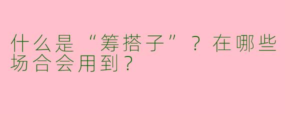 什么是“筹搭子”？在哪些场合会用到？