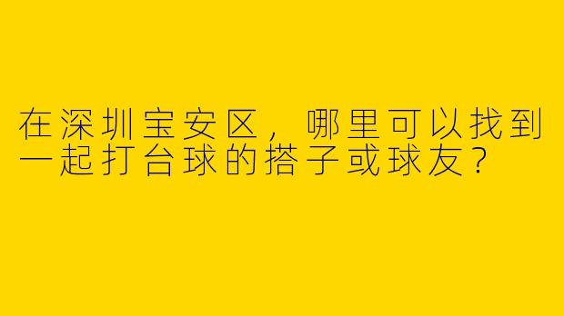 在深圳宝安区，哪里可以找到一起打台球的搭子或球友？