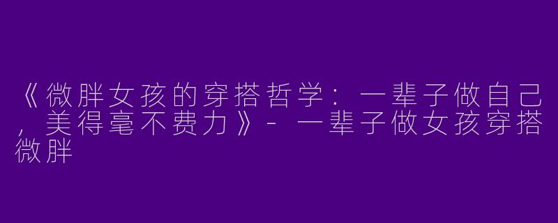 《微胖女孩的穿搭哲学：一辈子做自己，美得毫不费力》-一辈子做女孩穿搭微胖