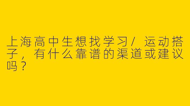 上海高中生想找学习/运动搭子，有什么靠谱的渠道或建议吗？