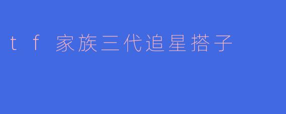 tf家族三代追星搭子