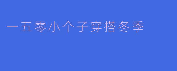 一五零小个子穿搭冬季