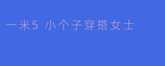 一米5小个子穿搭女士