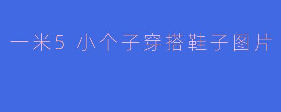 一米5小个子穿搭鞋子图片