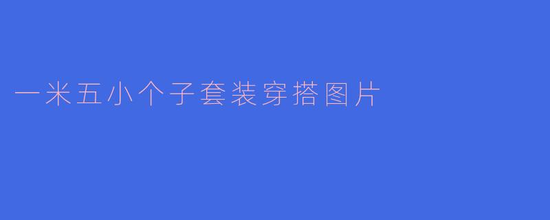 一米五小个子套装穿搭图片
