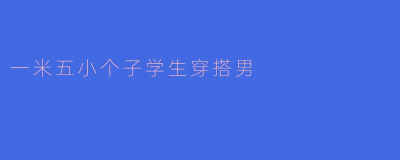 一米五小个子学生穿搭男