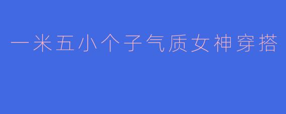 一米五小个子气质女神穿搭
