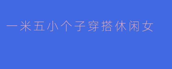 一米五小个子穿搭休闲女